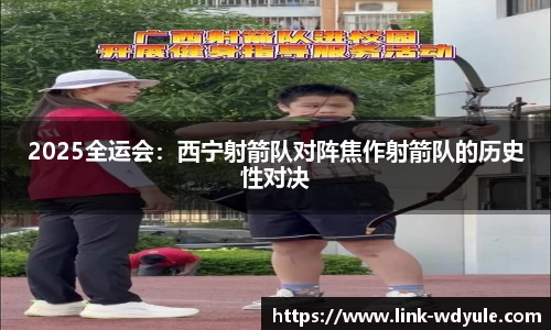 2025全运会：西宁射箭队对阵焦作射箭队的历史性对决